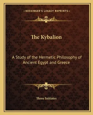 Kybalion: Un studiu al filosofiei hermetice din Egiptul Antic și Grecia - The Kybalion: A Study of the Hermetic Philosophy of Ancient Egypt and Greece