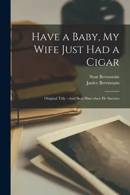Have a Baby, My Wife Just Had a Cigar: Titlu original --And Beat Him When He Sneezes - Have a Baby, My Wife Just Had a Cigar: Original Title --And Beat Him When He Sneezes
