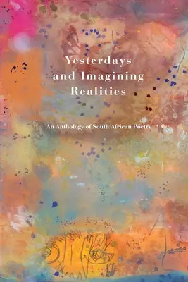Yesterdays and Imagining Realities: O antologie de poezie sud-africană - Yesterdays and Imagining Realities: An Anthology of South African Poetry