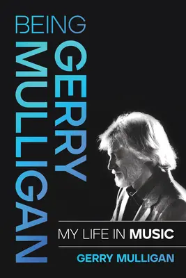 Fiind Gerry Mulligan: Viața mea în muzică - Being Gerry Mulligan: My Life in Music