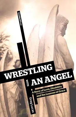 Wrestling with an Angel: O poveste despre dragoste, dizabilitate și lecțiile harului (A Story of Love, Disability and the Lessons of Grace) - Wrestling with an Angel: A Story of Love, Disability and the Lessons of Grace