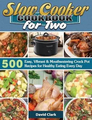 Carte de bucate Slow Cooker pentru doi: 500 de rețete Crock Pot ușoare, vibrante și apetisante pentru o alimentație sănătoasă în fiecare zi - Slow Cooker Cookbook for Two: 500 Easy, Vibrant & Mouthwatering Crock Pot Recipes for Healthy Eating Every Day