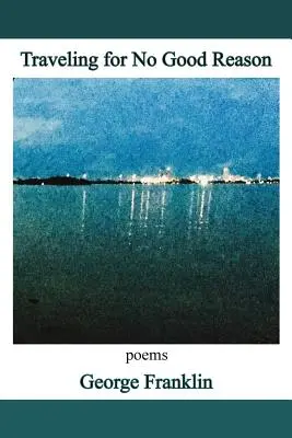 Călătorind fără niciun motiv întemeiat: poezii - Traveling for No Good Reason: poems