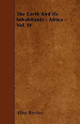 Pământul și locuitorii săi - Africa - Vol. IV - The Earth And Its Inhabitants - Africa - Vol. IV