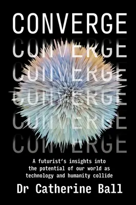 Convergență: Perspectivele unui futurist asupra potențialului lumii noastre pe măsură ce tehnologia și umanitatea se ciocnesc - Converge: A futurist's insights into the potential of our world as technology and humanity collide