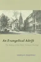 Un evanghelic în derivă: Crearea teologiei lui John Henry Newman - An Evangelical Adrift: The Making of John Henry Newman's Theology
