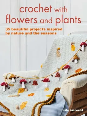 Croșetat cu flori și plante: 35 Beautiful Patterns Inspired by Nature and the Seasons (35 de modele frumoase inspirate de natură și anotimpuri) - Crochet with Flowers and Plants: 35 Beautiful Patterns Inspired by Nature and the Seasons