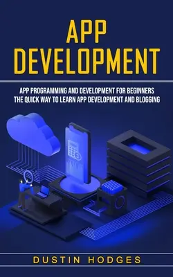 App Development: Programarea și dezvoltarea de aplicații pentru începători (Calea rapidă de a învăța dezvoltarea de aplicații și blogging) - App Development: App Programming and Development for Beginners (The Quick Way to Learn App Development and Blogging)