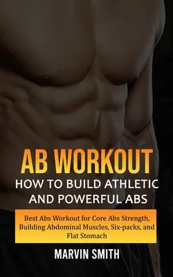 Antrenament pentru abdomene: Cum să vă construiți abdomene atletice și puternice (Cel mai bun antrenament pentru abdomene pentru întărirea abdomenului central, construirea mușchilor abdominali, six-packs, - Ab Workout: How to Build Athletic and Powerful Abs (Best Abs Workout for Core Abs Strength, Building Abdominal Muscles, Six-packs,