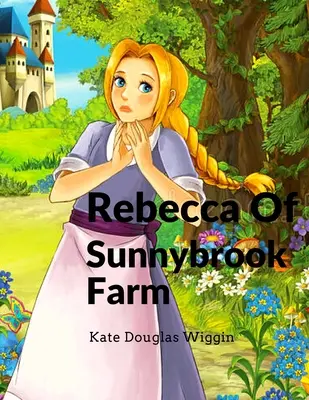 Rebecca de la ferma Sunnybrook: Charming and Classic Children's Novel - Rebecca Of Sunnybrook Farm: Charming and Classic Children's Novel