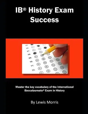 Succes la examenul Ib History: Master the Key Vocabulary of the International Baccalaureate Exam in History - Ib History Exam Success: Master the Key Vocabulary of the International Baccalaureate Exam in History