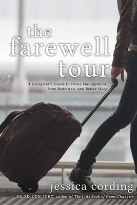 Turneul de adio: A Caregiver's Guide to Stress Management, Sane Nutrition, and Better Sleep - The Farewell Tour: A Caregiver's Guide to Stress Management, Sane Nutrition, and Better Sleep