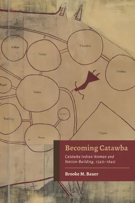 Becoming Catawba: Femeile indiene Catawba și construirea națiunii, 1540-1840 - Becoming Catawba: Catawba Indian Women and Nation-Building, 1540-1840