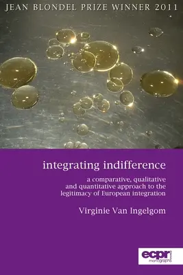 Integrarea indiferenței: O abordare comparativă, calitativă și cantitativă a legitimității integrării europene - Integrating Indifference: A Comparative, Qualitative and Quantitative Approach to the Legitimacy of European Integration