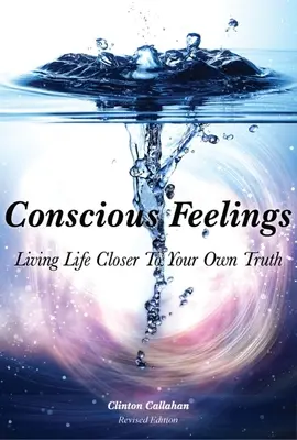 Sentimente conștiente: Trăiește-ți viața mai aproape de propriul tău adevăr - Conscious Feelings: Living Life Closer to Your Own Truth