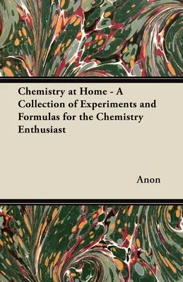 Chimie la domiciliu - O colecție de experimente și formule pentru pasionații de chimie - Chemistry at Home - A Collection of Experiments and Formulas for the Chemistry Enthusiast