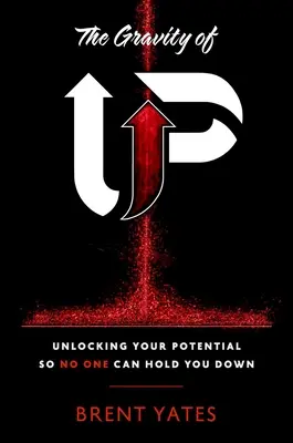 The Gravity of Up: Deblocarea potențialului tău pentru ca nimeni să nu te mai poată ține jos - The Gravity of Up: Unlocking Your Potential So No One Can Hold You Down