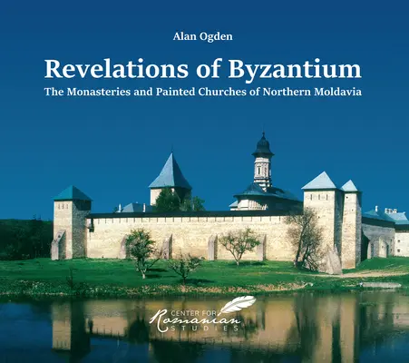 Revelații din Bizanț: Mănăstirile și bisericile pictate din nordul Moldovei - Revelations of Byzantium: The Monasteries and Painted Churches of Northern Moldavia