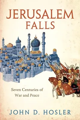 Căderea Ierusalimului: Șapte secole de război și pace - Jerusalem Falls: Seven Centuries of War and Peace