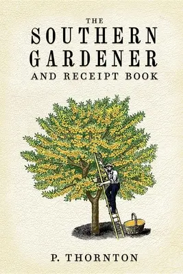 Southern Gardener and Receipt Book: Conține indicații pentru grădinărit - Southern Gardener and Receipt Book: Containing Directions for Gardening