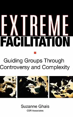 Facilitare extremă: Ghidarea grupurilor prin controverse și complexitate - Extreme Facilitation: Guiding Groups Through Controversy and Complexity