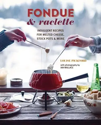 Fondue & Raclette: Rețete indulgențe pentru brânză topită, oale și multe altele - Fondue & Raclette: Indulgent Recipes for Melted Cheese, Stock Pots & More