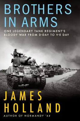 Brothers in Arms: Războiul sângeros al unui regiment de tancuri legendar de la Ziua Z la Ziua Ve - Brothers in Arms: One Legendary Tank Regiment's Bloody War from D-Day to Ve-Day