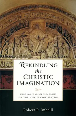 Reaprinderea imaginației cristice: Meditații teologice pentru noua evanghelizare - Rekindling the Christic Imagination: Theological Meditations for the New Evangelization