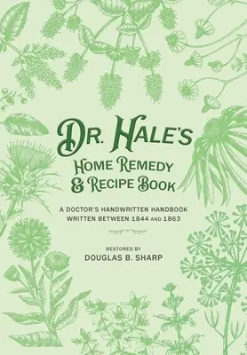 Cartea de rețete și remedii pentru acasă a doctorului Hale: Manualul scris de mână al unui medic, scris între 1844 și 1863 - Dr. Hale's Home Remedy and Recipe Book: A Doctor's Handwritten Handbook, Written Between 1844 and 1863