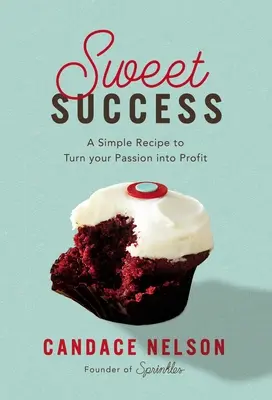 Succes dulce: O rețetă simplă pentru a-ți transforma pasiunea în profit - Sweet Success: A Simple Recipe to Turn Your Passion Into Profit