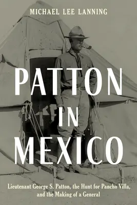 Patton în Mexic: Locotenentul George S. Patton, vânătoarea lui Pancho Villa și formarea unui general - Patton in Mexico: Lieutenant George S. Patton, the Hunt for Pancho Villa, and the Making of a General