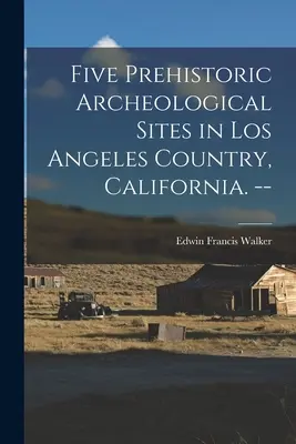 Cinci situri arheologice preistorice în Țara Los Angeles, California. -- - Five Prehistoric Archeological Sites in Los Angeles Country, California. --