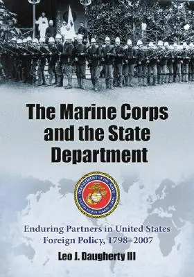 Corpul Infanteriei Marine și Departamentul de Stat: Parteneri permanenți în politica externă a Statelor Unite, 1798-2007 - The Marine Corps and the State Department: Enduring Partners in United States Foreign Policy, 1798-2007