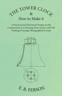 The Tower Clock and How to Make it - A Practical and Theoretical Treatise on the Construction of a Chiming Tower Clock, with Full Working Drawings Pho