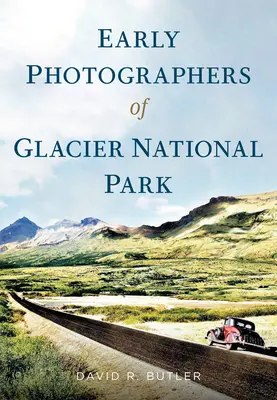 Primii fotografi ai Parcului Național Glacier - Early Photographers of Glacier National Park