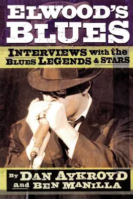 Blues-ul lui Elwood: Interviuri cu legendele și vedetele blues-ului - Elwood's Blues: Interviews with the Blues Legends & Stars