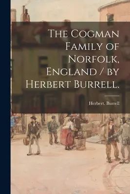 Familia Cogman din Norfolk, Anglia / de Herbert Burrell. - The Cogman Family of Norfolk, England / by Herbert Burrell.