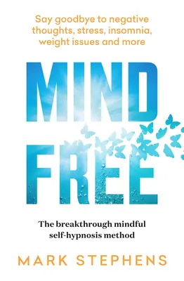 Minte liberă: Spuneți adio gândurilor negative, stresului, insomniei, problemelor de greutate și multe altele - Mind Free: Say Goodbye to Negative Thoughts, Stress, Insomnia, Weight Issues and More