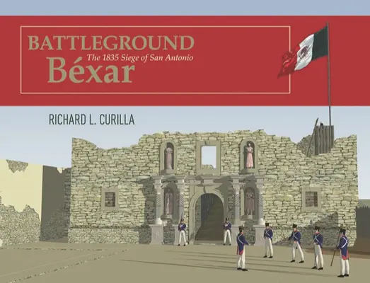 Battleground Bxar: Asediul din 1835 al orașului San Antonio - Battleground Bxar: The 1835 Siege of San Antonio