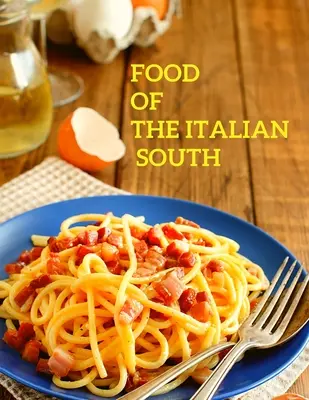 Alimente din sudul Italiei: Rețete pentru mâncăruri clasice, dispărute și pierdute - O carte de bucate - Food of the Italian South: Recipes for Classic, Disappearing, and Lost Dishes - A Cookbook
