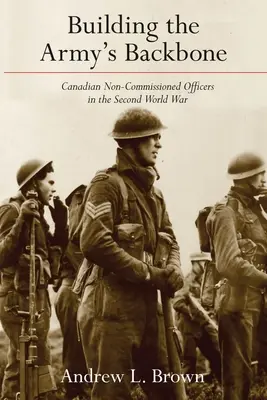 Construirea coloanei vertebrale a armatei: Subofițerii canadieni în cel de-al Doilea Război Mondial - Building the Army's Backbone: Canadian Non-Commissioned Officers in the Second World War