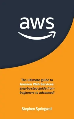 Aws: Ghidul final pentru Amazon Web Services: Ghid pas cu pas de la începători la avansați! - Aws: The Ultimate Guide to Amazon Web Services: Step-by-step Guide From Beginners to Advanced!