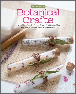 Marea carte a meșteșugurilor botanice: Cum să faci lumânări, săpunuri, scruburi, dezinfectante și multe altele cu plante, flori, ierburi și uleiuri esențiale - Big Book of Botanical Crafts: How to Make Candles, Soaps, Scrubs, Sanitizers & More with Plants, Flowers, Herbs & Essential Oils