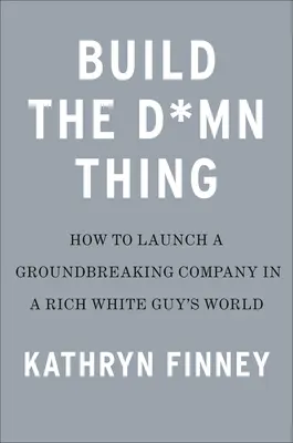 Build the Damn Thing: How to Start a Successful Business If You're Not a Rich White Guy