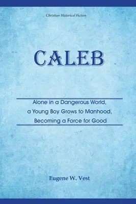 Caleb: Singur într-o lume periculoasă, un băiat crește până la maturitate, devenind o forță a binelui - Caleb: Alone in a Dangerous World, a Young Boy Grows to Manhood, Becoming a Force for Good