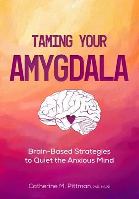 Îmblânzește-ți amigdala: Strategii bazate pe creier pentru liniștirea creierului anxios - Taming Your Amygdala: Brain-Based Strategies to Quiet the Anxious Brain