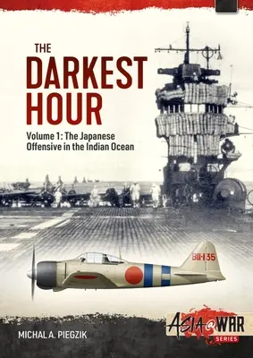 Cea mai întunecată oră: Volumul 1: Ofensiva japoneză în Oceanul Indian 1942 - Mișcările de deschidere - The Darkest Hour: Volume 1: The Japanese Offensive in the Indian Ocean 1942 - The Opening Moves