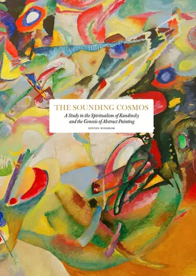 The Sounding Cosmos: Un studiu despre spiritualismul lui Kandinsky și geneza picturii abstracte (A Study in the Spiritualism of Kandinsky and the Genesis of Abstract Painting) - The Sounding Cosmos: A Study in the Spiritualism of Kandinsky and the Genesis of Abstract Painting