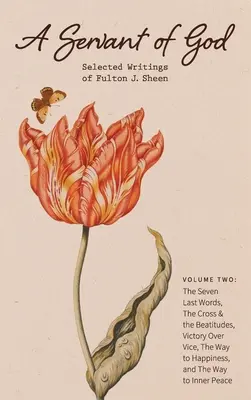 Un slujitor al lui Dumnezeu: Selected Writings of Fulton J. Sheen: Volume Two: The Seven Last Words, The Cross & the Beatitudes, Victory Over Vice, - A Servant of God: Selected Writings of Fulton J. Sheen: Volume Two: The Seven Last Words, The Cross & the Beatitudes, Victory Over Vice,