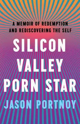 Silicon Valley Porn Star: Memorii despre răscumpărare și redescoperirea sinelui (A Memoir of Redemption and Rediscovering the Self) - Silicon Valley Porn Star: A Memoir of Redemption and Rediscovering the Self